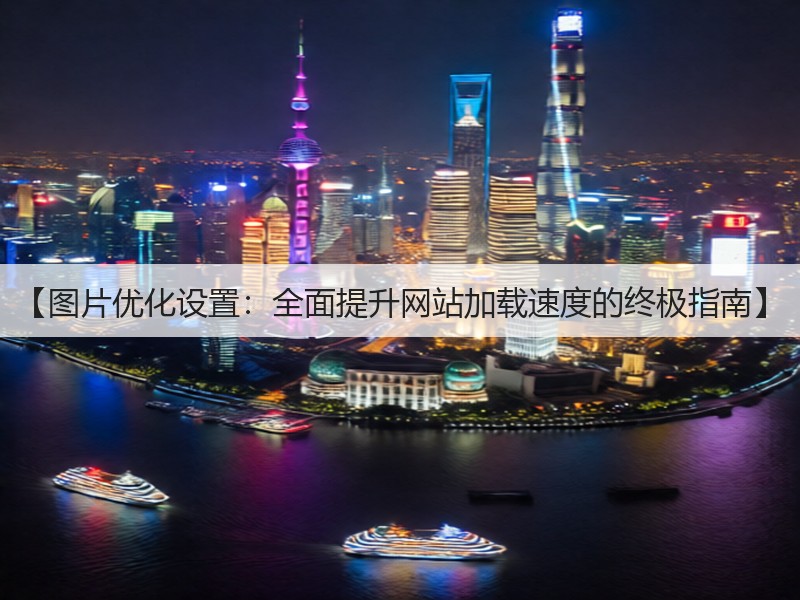 【图片优化设置:全面提升网站加载速度的终极指南】(图2) 【图片优化设置:全面提升网站加载速度的终极指南】(图2)