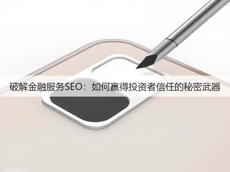 破解金融服务SEO:如何赢得投资者信任的秘密武器(图3) 破解金融服务SEO:如何赢得投资者信任的秘密武器(图3)
